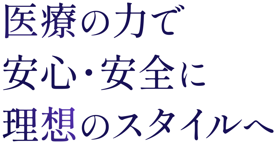 医療の力で安心・安全に理想のスタイルへ